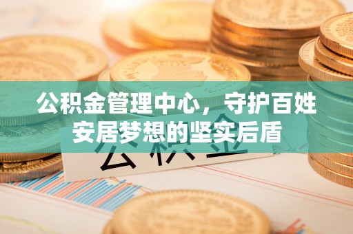 龙陵公积金管理中心，守护百姓安居梦想的坚实后盾