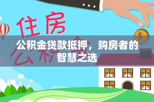 龙陵公积金贷款抵押，购房者的智慧之选