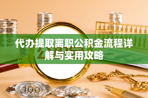 龙陵代办提取离职公积金流程详解与实用攻略