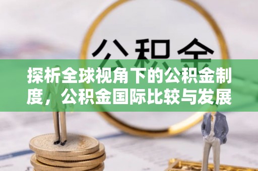 龙陵探析全球视角下的公积金制度，公积金国际比较与发展趋势
