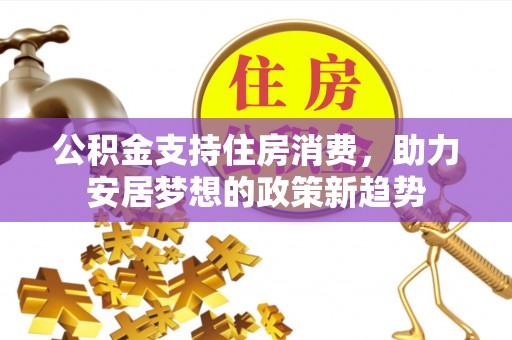 龙陵公积金支持住房消费，助力安居梦想的政策新趋势