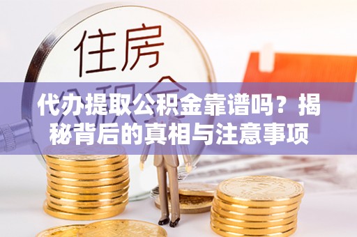 龙陵代办提取公积金靠谱吗？揭秘背后的真相与注意事项