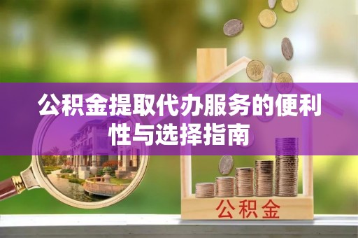 龙陵公积金提取代办服务的便利性与选择指南