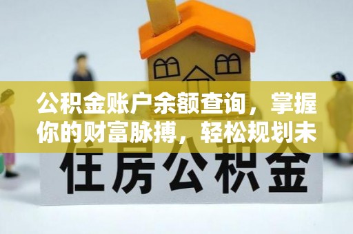 龙陵公积金账户余额查询，掌握你的财富脉搏，轻松规划未来