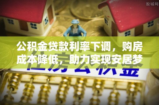 龙陵公积金贷款利率下调，购房成本降低，助力实现安居梦