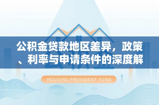龙陵公积金贷款地区差异，政策、利率与申请条件的深度解析