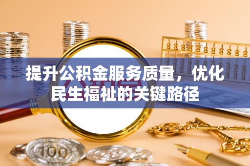 龙陵提升公积金服务质量，优化民生福祉的关键路径