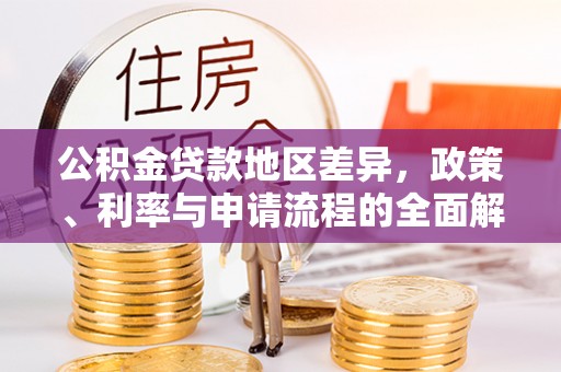 龙陵公积金贷款地区差异，政策、利率与申请流程的全面解析