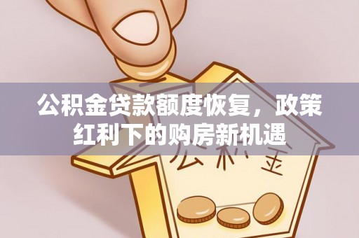 龙陵公积金贷款额度恢复，政策红利下的购房新机遇