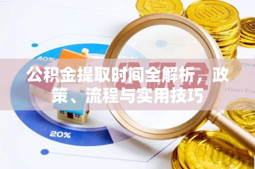 龙陵公积金提取时间全解析，政策、流程与实用技巧
