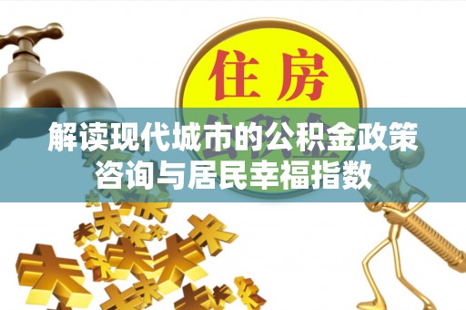 龙陵解读现代城市的公积金政策咨询与居民幸福指数