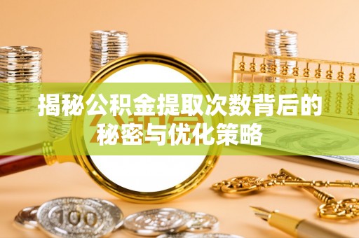龙陵揭秘公积金提取次数背后的秘密与优化策略