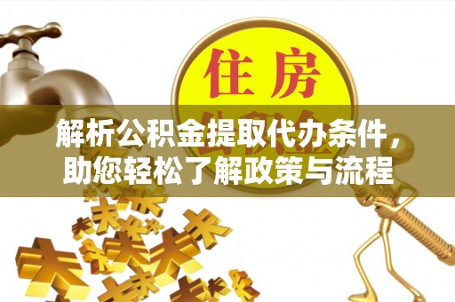 龙陵解析公积金提取代办条件，助您轻松了解政策与流程