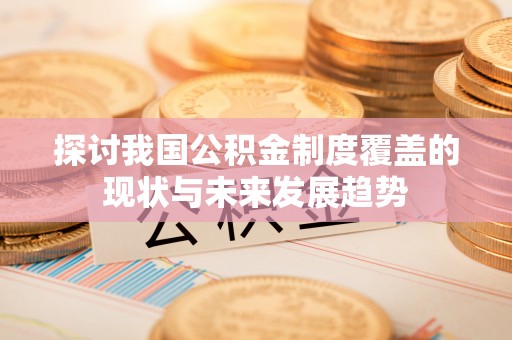 龙陵探讨我国公积金制度覆盖的现状与未来发展趋势