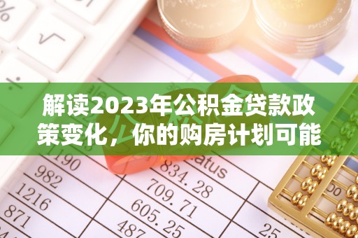 龙陵解读2023年公积金贷款政策变化，你的购房计划可能因此受益