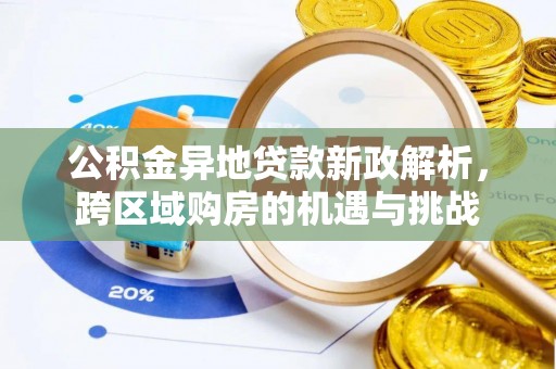 龙陵公积金异地贷款新政解析，跨区域购房的机遇与挑战