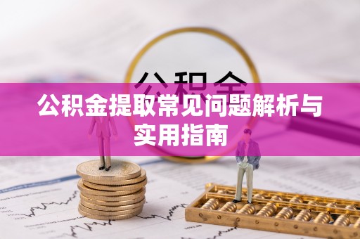 龙陵公积金提取常见问题解析与实用指南
