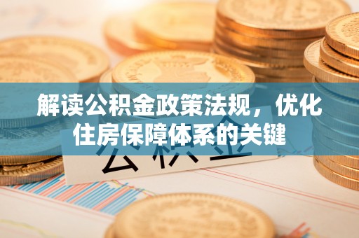 龙陵解读公积金政策法规，优化住房保障体系的关键