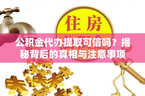 龙陵公积金代办提取可信吗？揭秘背后的真相与注意事项