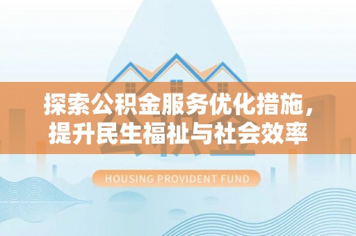 龙陵探索公积金服务优化措施，提升民生福祉与社会效率