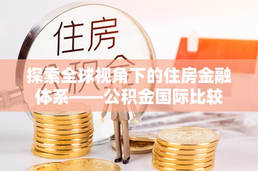 龙陵探索全球视角下的住房金融体系——公积金国际比较