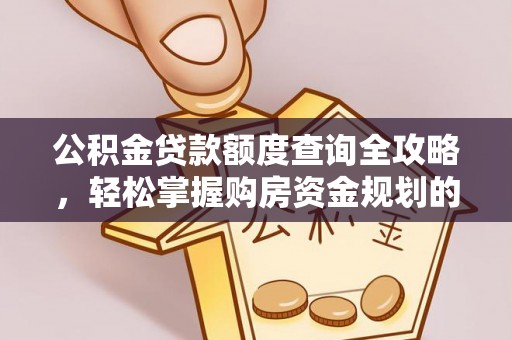 龙陵公积金贷款额度查询全攻略，轻松掌握购房资金规划的关键