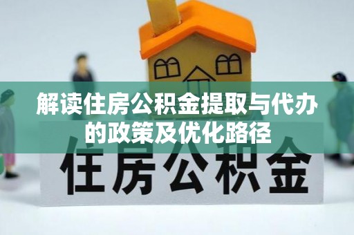 龙陵解读住房公积金提取与代办的政策及优化路径