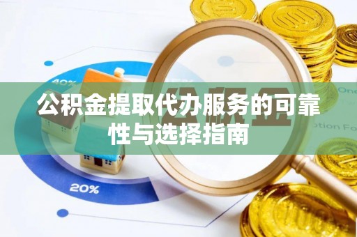 龙陵公积金提取代办服务的可靠性与选择指南