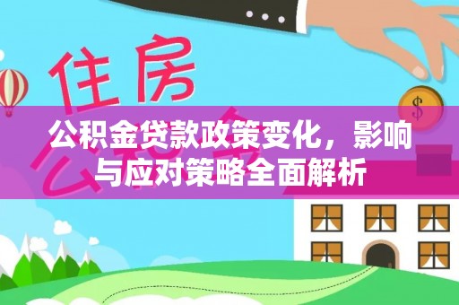 龙陵公积金贷款政策变化，影响与应对策略全面解析