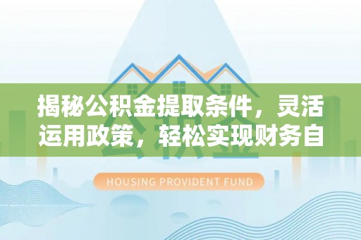 龙陵揭秘公积金提取条件，灵活运用政策，轻松实现财务自由