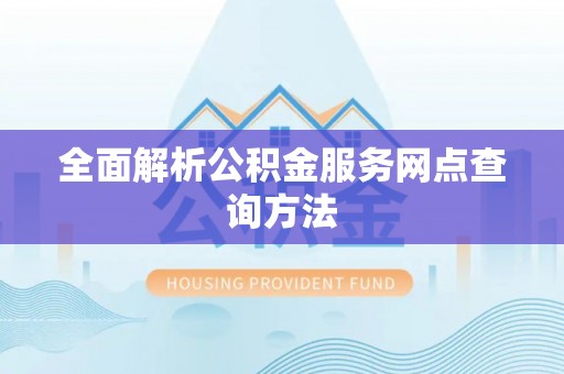 龙陵全面解析公积金服务网点查询方法