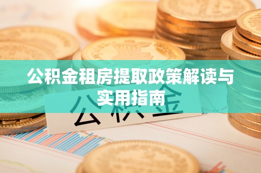 龙陵公积金租房提取政策解读与实用指南