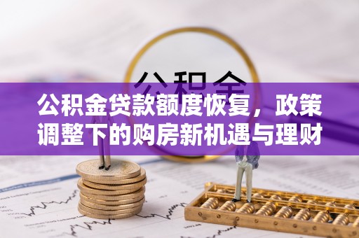 龙陵公积金贷款额度恢复，政策调整下的购房新机遇与理财规划