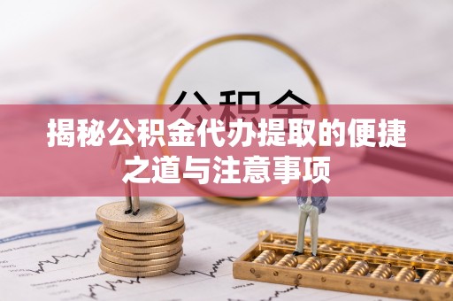 龙陵揭秘公积金代办提取的便捷之道与注意事项
