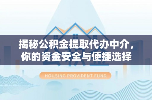 龙陵揭秘公积金提取代办中介，你的资金安全与便捷选择