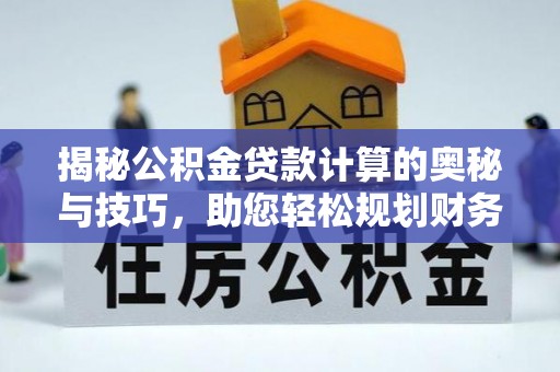 龙陵揭秘公积金贷款计算的奥秘与技巧，助您轻松规划财务未来