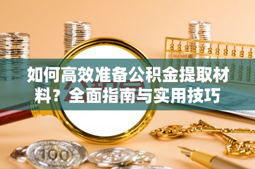 龙陵如何高效准备公积金提取材料？全面指南与实用技巧