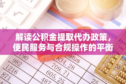 龙陵解读公积金提取代办政策，便民服务与合规操作的平衡之道