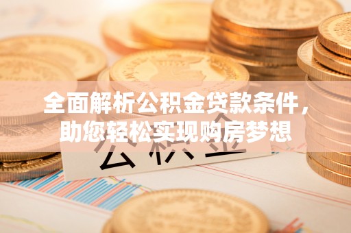 龙陵全面解析公积金贷款条件，助您轻松实现购房梦想