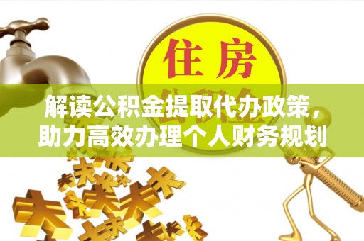 龙陵解读公积金提取代办政策，助力高效办理个人财务规划