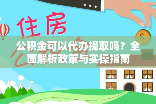 龙陵公积金可以代办提取吗？全面解析政策与实操指南