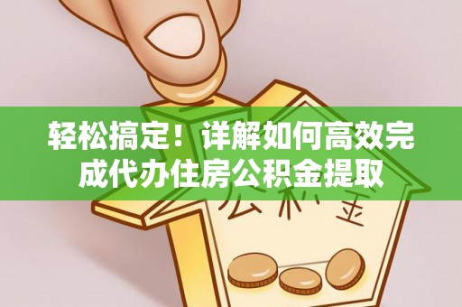龙陵轻松搞定！详解如何高效完成代办住房公积金提取