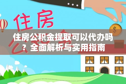 龙陵住房公积金提取可以代办吗？全面解析与实用指南