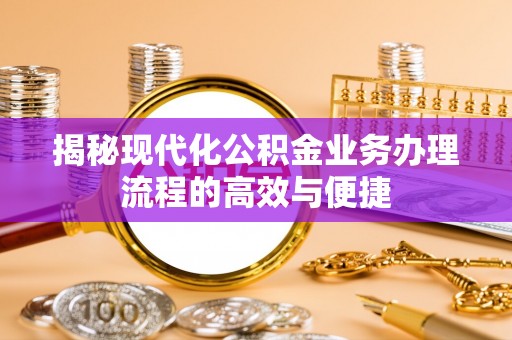 龙陵揭秘现代化公积金业务办理流程的高效与便捷