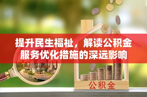 龙陵提升民生福祉，解读公积金服务优化措施的深远影响