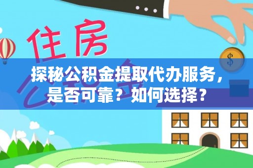 龙陵探秘公积金提取代办服务，是否可靠？如何选择？