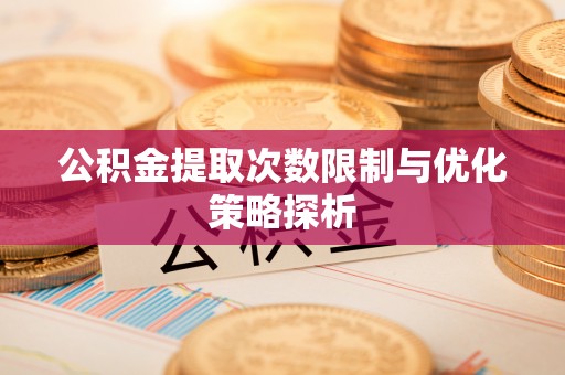 龙陵公积金提取次数限制与优化策略探析