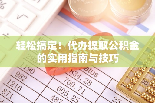 龙陵轻松搞定！代办提取公积金的实用指南与技巧