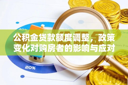 龙陵公积金贷款额度调整，政策变化对购房者的影响与应对策略