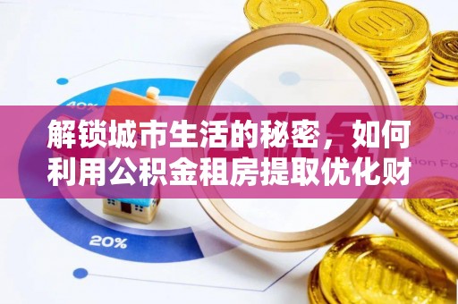 龙陵解锁城市生活的秘密，如何利用公积金租房提取优化财务规划